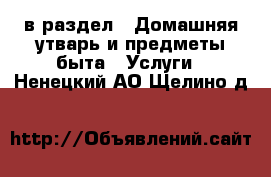  в раздел : Домашняя утварь и предметы быта » Услуги . Ненецкий АО,Щелино д.